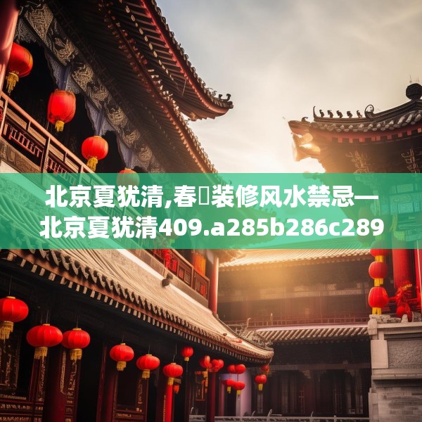 北京夏犹清,春節装修风水禁忌—北京夏犹清409.a285b286c289fgy.296poiy