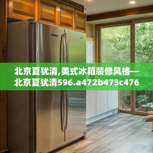 北京夏犹清,美式冰箱装修风格—北京夏犹清596.a472b473c476fgy.48376658