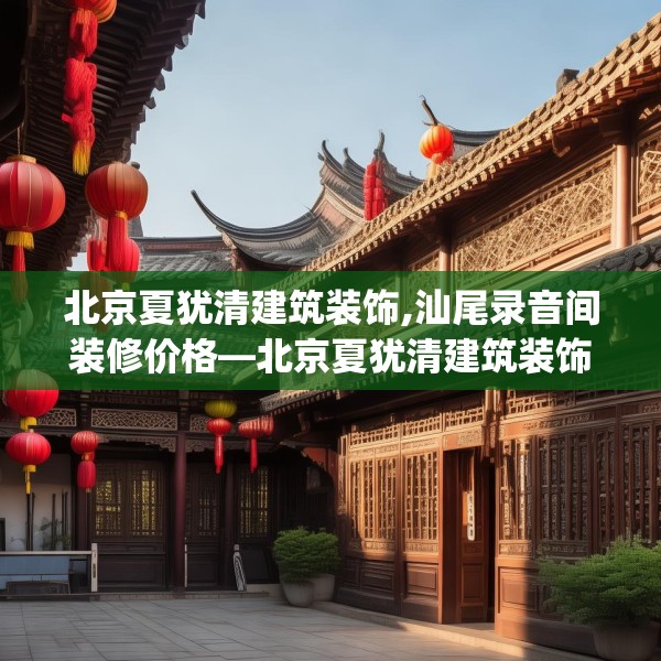 北京夏犹清建筑装饰,汕尾录音间装修价格—北京夏犹清建筑装饰537.a413b414c417fgy.424fhsg