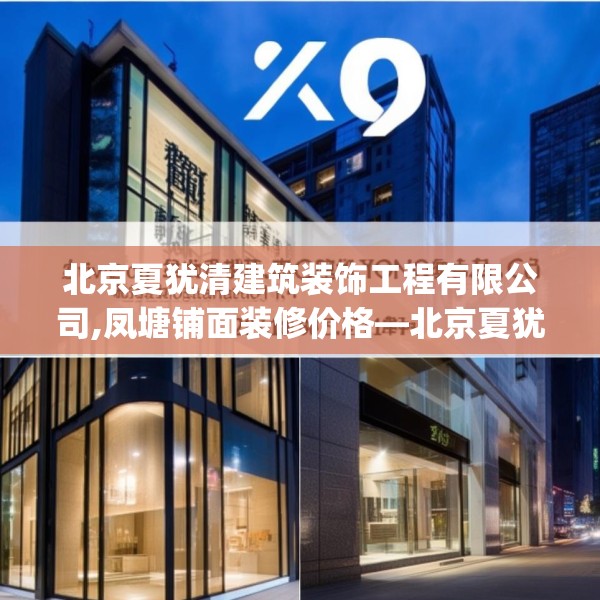 北京夏犹清建筑装饰工程有限公司,凤塘铺面装修价格—北京夏犹清建筑装饰工程有限公司297.a173b174c177fgy.184fghfd