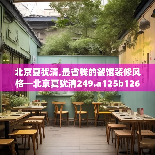 北京夏犹清,最省钱的餐馆装修风格—北京夏犹清249.a125b126c129fgy.136fhsg
