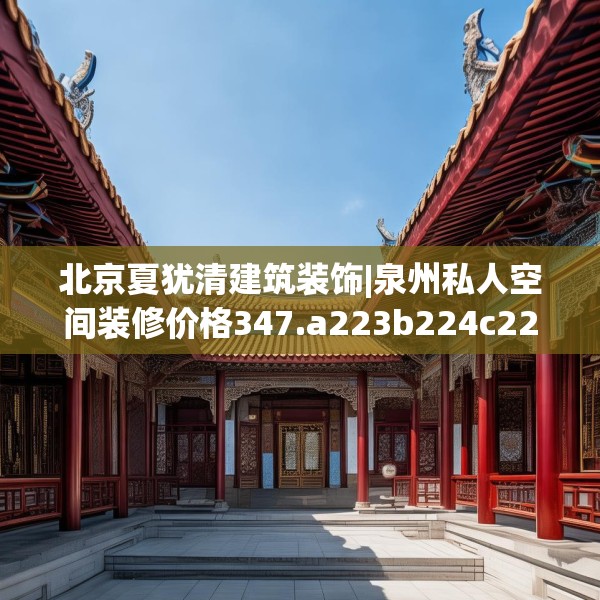 北京夏犹清建筑装饰|泉州私人空间装修价格347.a223b224c227fgy.234fds