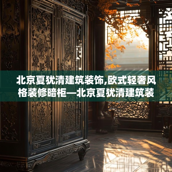 北京夏犹清建筑装饰,欧式轻奢风格装修暗柜—北京夏犹清建筑装饰379.a255b256c259fgy.266jhhj