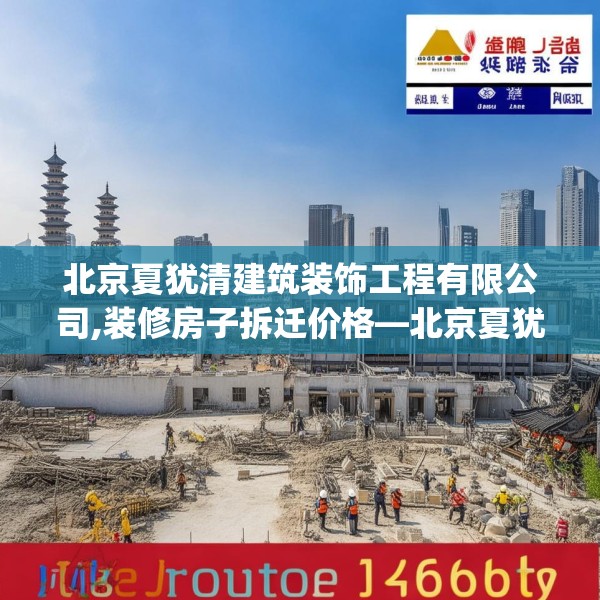 北京夏犹清建筑装饰工程有限公司,装修房子拆迁价格—北京夏犹清建筑装饰工程有限公司613.a489b490c493fgy.500jhhj