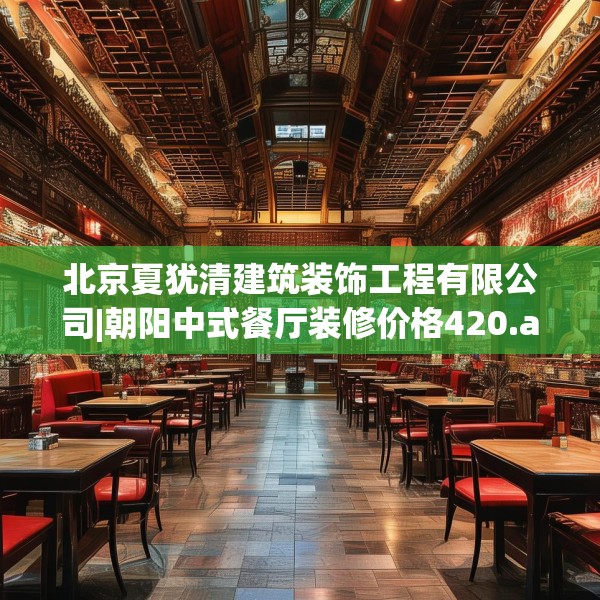 北京夏犹清建筑装饰工程有限公司|朝阳中式餐厅装修价格420.a296b297c300fgy.307dsfds