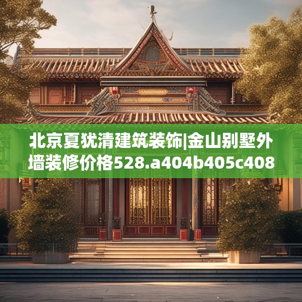 北京夏犹清建筑装饰|金山别墅外墙装修价格528.a404b405c408fgy.415dsfds