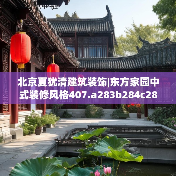 北京夏犹清建筑装饰|东方家园中式装修风格407.a283b284c287fgy.294cvcx