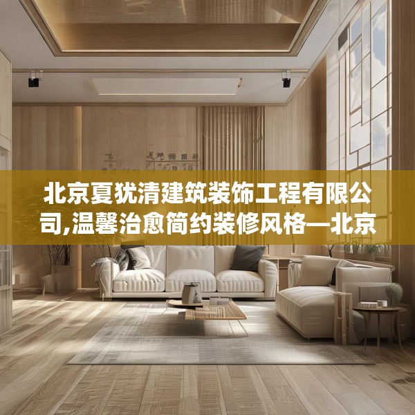 北京夏犹清建筑装饰工程有限公司,温馨治愈简约装修风格—北京夏犹清建筑装饰工程有限公司284.a160b161c164fgy.171xczxv