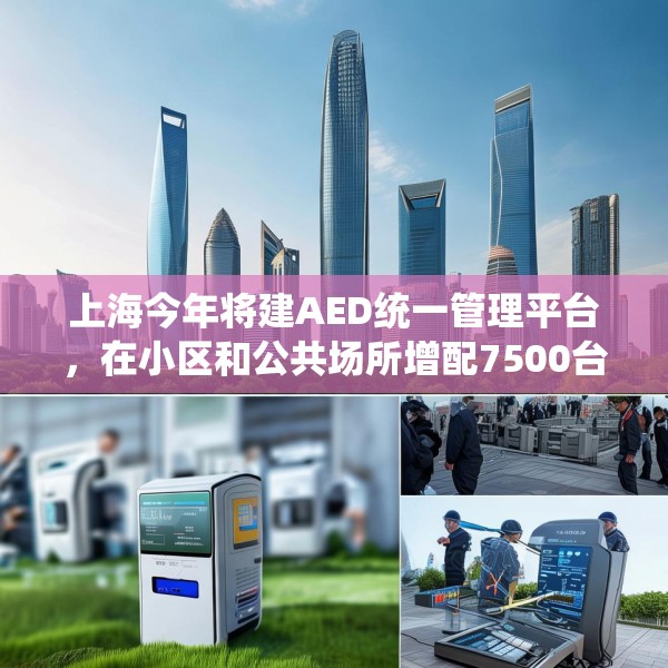 上海今年将建AED统一管理平台，在小区和公共场所增配7500台设备