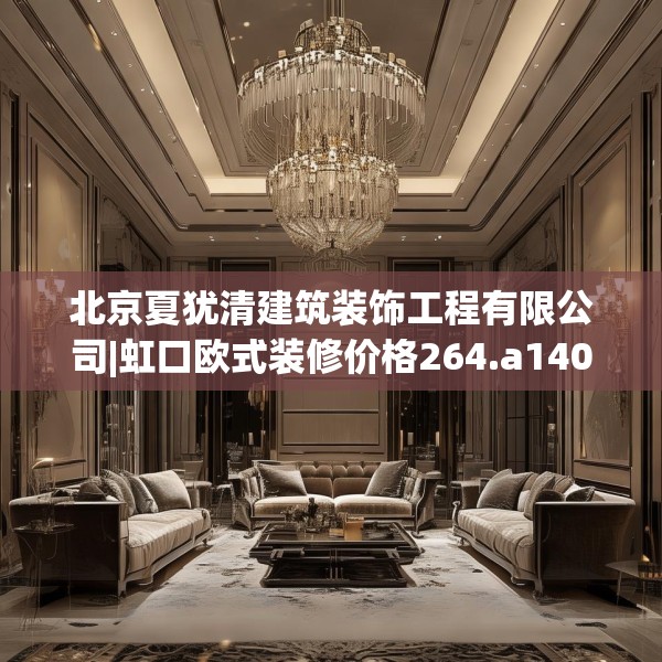 北京夏犹清建筑装饰工程有限公司|虹口欧式装修价格264.a140b141c144fgy.151lkjl