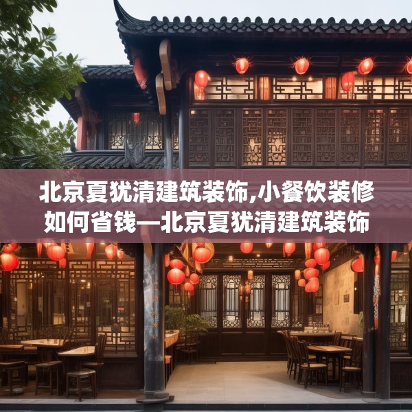 北京夏犹清建筑装饰,小餐饮装修如何省钱—北京夏犹清建筑装饰517.a393b394c397fgy.404poiy