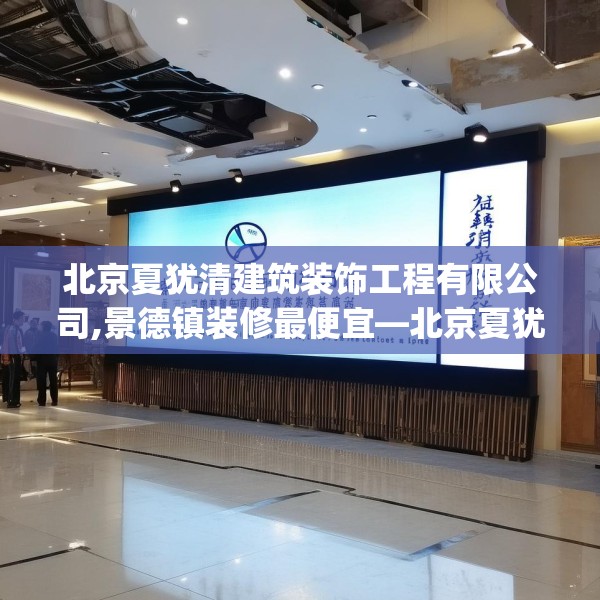 北京夏犹清建筑装饰工程有限公司,景德镇装修最便宜—北京夏犹清建筑装饰工程有限公司348.a224b225c228fgy.235dsfds