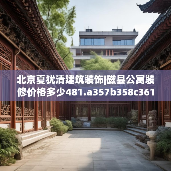 北京夏犹清建筑装饰|磁县公寓装修价格多少481.a357b358c361fgy.368poiy