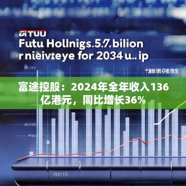富途控股：2024年全年收入136亿港元，同比增长36%