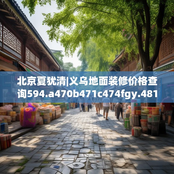 北京夏犹清|义乌地面装修价格查询594.a470b471c474fgy.481nbn