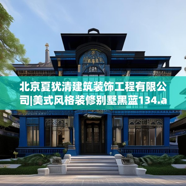 北京夏犹清建筑装饰工程有限公司|美式风格装修别墅黑蓝134.a10b11c14fgy.21wew