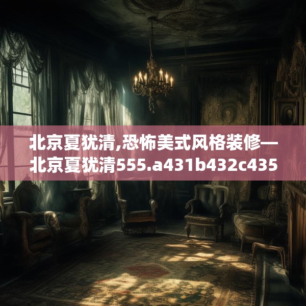 北京夏犹清,恐怖美式风格装修—北京夏犹清555.a431b432c435fgy.442fhsg