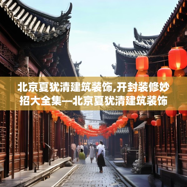 北京夏犹清建筑装饰,开封装修妙招大全集—北京夏犹清建筑装饰583.a459b460c463fgy.470fdsfds