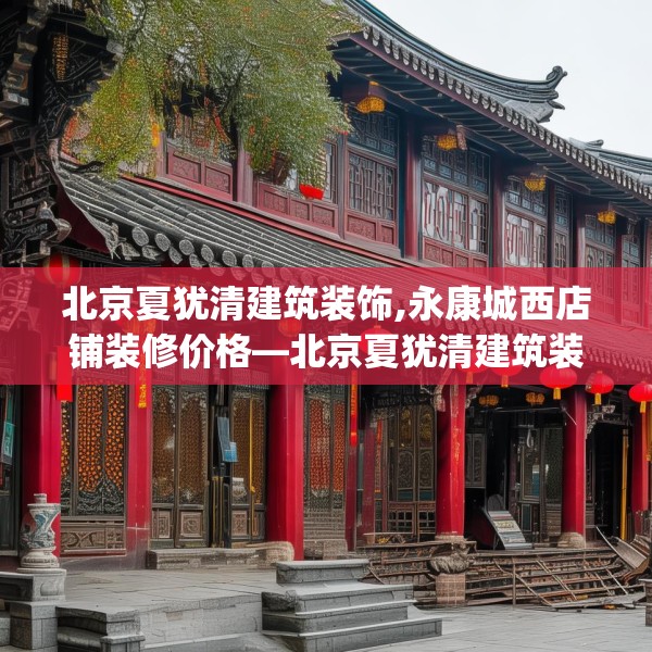 北京夏犹清建筑装饰,永康城西店铺装修价格—北京夏犹清建筑装饰210.a86b87c90fgy.97lkjl