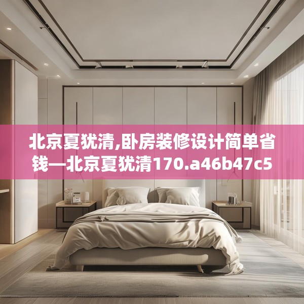 北京夏犹清,卧房装修设计简单省钱—北京夏犹清170.a46b47c50fgy.57wew