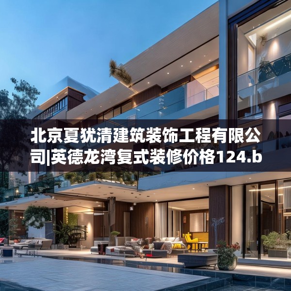 北京夏犹清建筑装饰工程有限公司|英德龙湾复式装修价格124.bfhsg