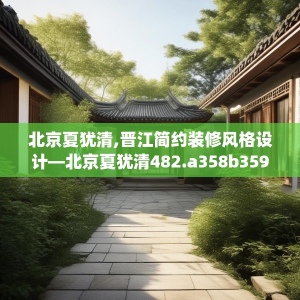 北京夏犹清,晋江简约装修风格设计—北京夏犹清482.a358b359c362fgy.369xczxv