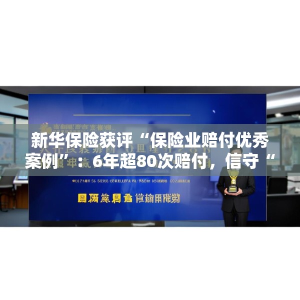 新华保险获评“保险业赔付优秀案例”：6年超80次赔付，信守“以客户为中心”的承诺