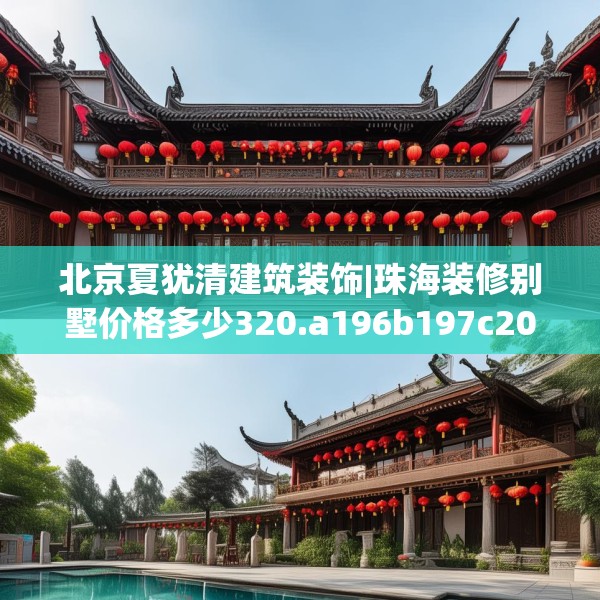 北京夏犹清建筑装饰|珠海装修别墅价格多少320.a196b197c200fgy.207xczxv