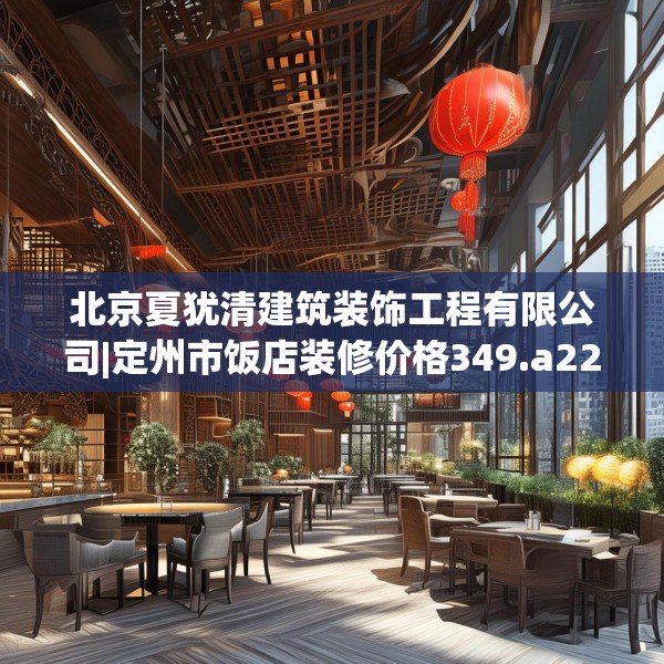 北京夏犹清建筑装饰工程有限公司|定州市饭店装修价格349.a225b226c229fgy.236fdsfds