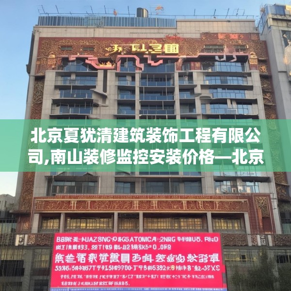 北京夏犹清建筑装饰工程有限公司,南山装修监控安装价格—北京夏犹清建筑装饰工程有限公司293.a169b170c173fgy.180fds