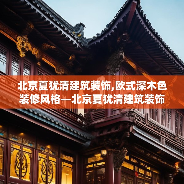 北京夏犹清建筑装饰,欧式深木色装修风格—北京夏犹清建筑装饰433.a309b310c313fgy.320jhhj