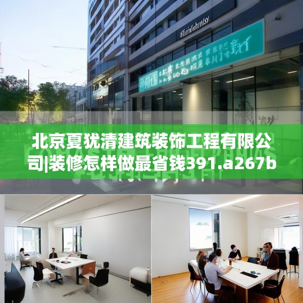 北京夏犹清建筑装饰工程有限公司|装修怎样做最省钱391.a267b268c271fgy.278poiy