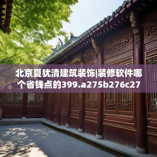 北京夏犹清建筑装饰|装修软件哪个省钱点的399.a275b276c279fgy.286uyk
