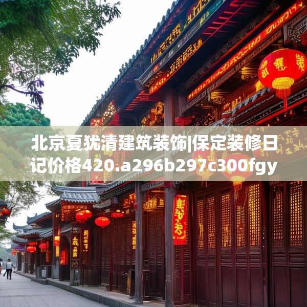 北京夏犹清建筑装饰|保定装修日记价格420.a296b297c300fgy.307dsfds