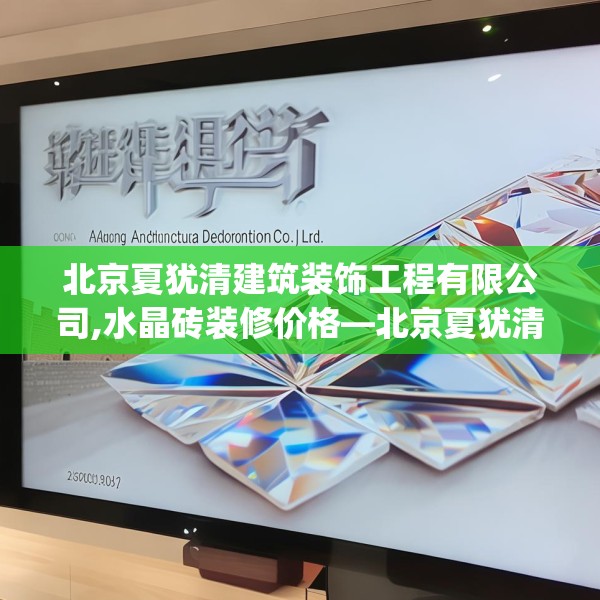 北京夏犹清建筑装饰工程有限公司,水晶砖装修价格—北京夏犹清建筑装饰工程有限公司614.a490b491c494fgy.50176657