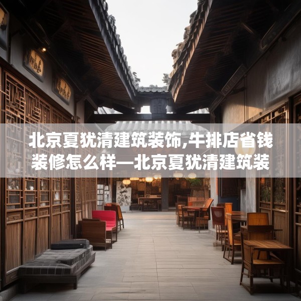 北京夏犹清建筑装饰,牛排店省钱装修怎么样—北京夏犹清建筑装饰409.a285b286c289fgy.296poiy