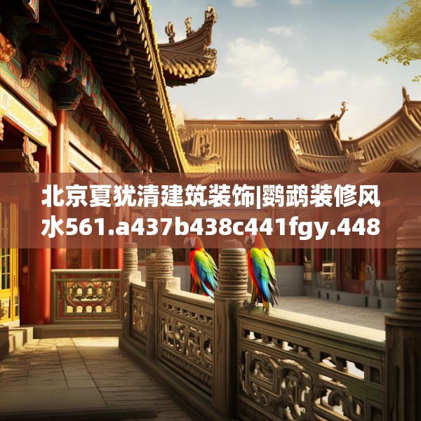 北京夏犹清建筑装饰|鹦鹉装修风水561.a437b438c441fgy.448uyk