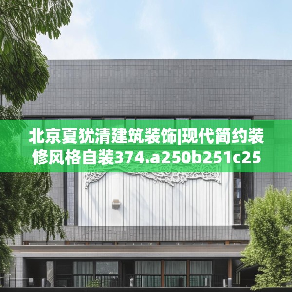北京夏犹清建筑装饰|现代简约装修风格自装374.a250b251c254fgy.261xczxv