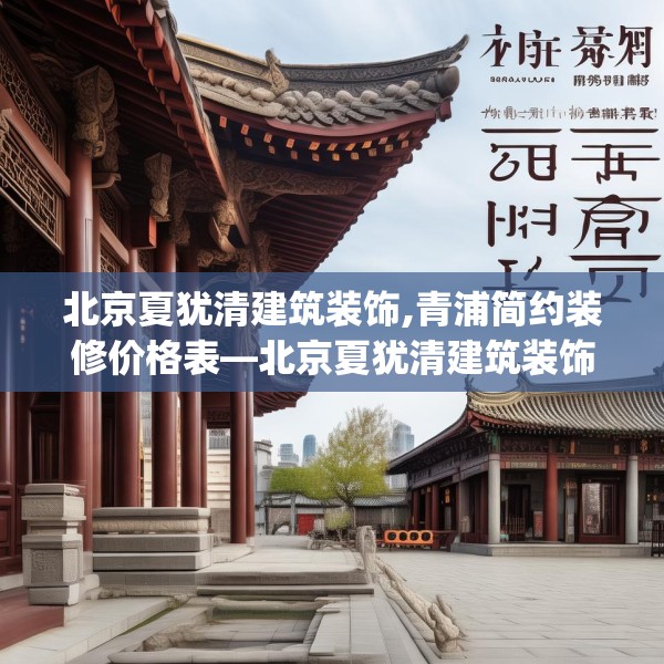 北京夏犹清建筑装饰,青浦简约装修价格表—北京夏犹清建筑装饰460.a336b337c340fgy.347sdA