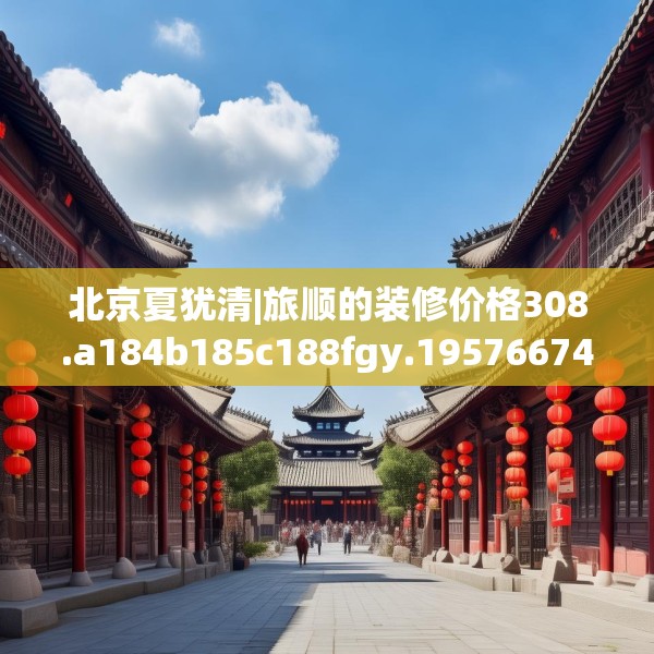 北京夏犹清|旅顺的装修价格308.a184b185c188fgy.19576674