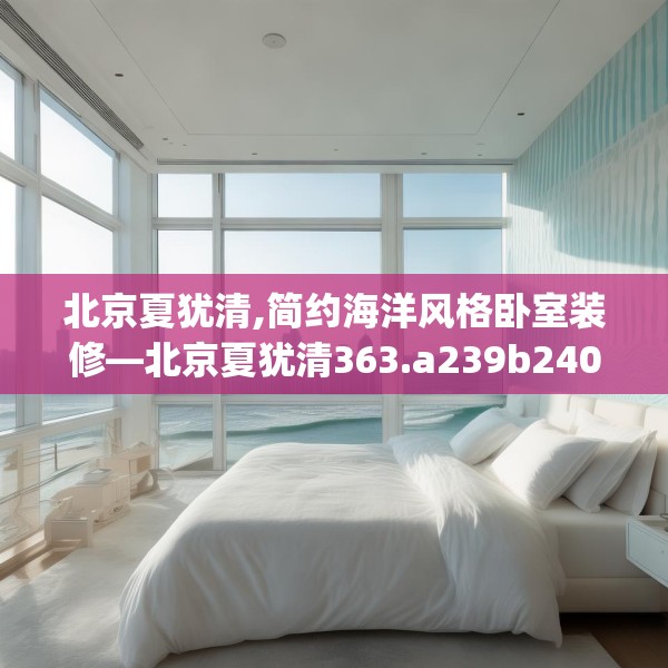北京夏犹清,简约海洋风格卧室装修—北京夏犹清363.a239b240c243fgy.250uyk