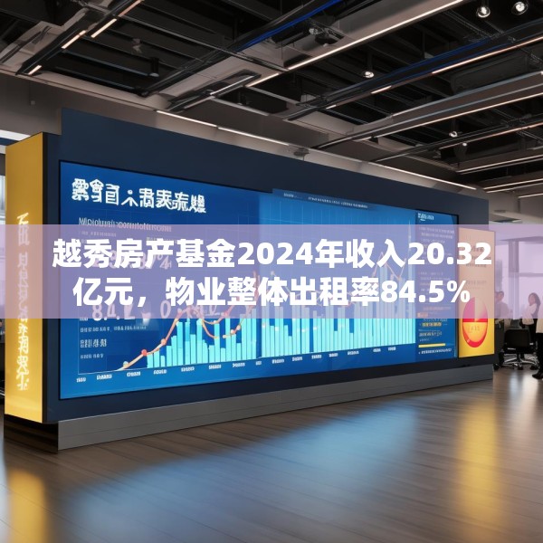 越秀房产基金2024年收入20.32亿元，物业整体出租率84.5%