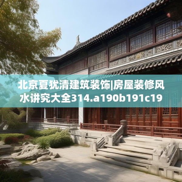 北京夏犹清建筑装饰|房屋装修风水讲究大全314.a190b191c194fgy.201wew