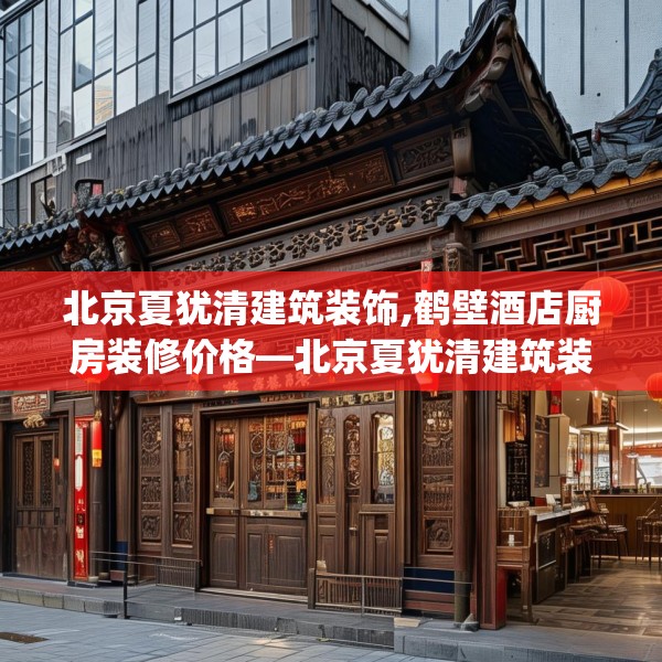北京夏犹清建筑装饰,鹤壁酒店厨房装修价格—北京夏犹清建筑装饰400.a276b277c280fgy.287htyj