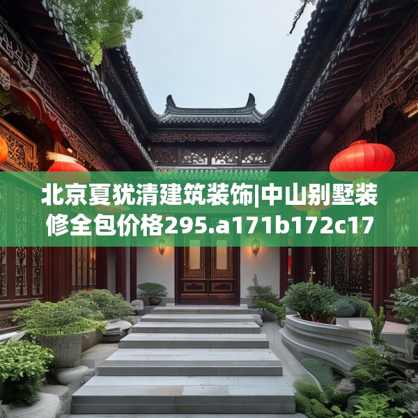 北京夏犹清建筑装饰|中山别墅装修全包价格295.a171b172c175fgy.182fdsfds
