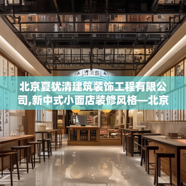 北京夏犹清建筑装饰工程有限公司,新中式小面店装修风格—北京夏犹清建筑装饰工程有限公司594.a470b471c474fgy.481nbn