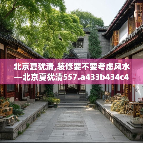 北京夏犹清,装修要不要考虑风水—北京夏犹清557.a433b434c437fgy.444bnbn
