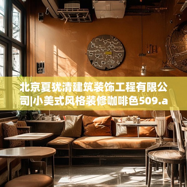 北京夏犹清建筑装饰工程有限公司|小美式风格装修咖啡色509.a385b386c389fgy.396fds