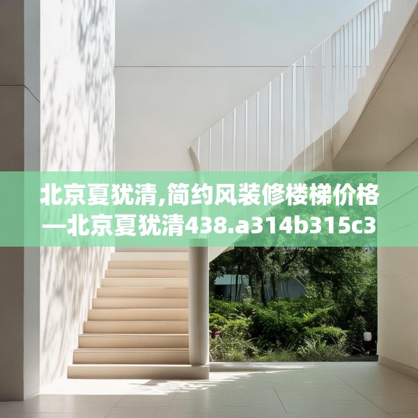 北京夏犹清,简约风装修楼梯价格—北京夏犹清438.a314b315c318fgy.325dsfds