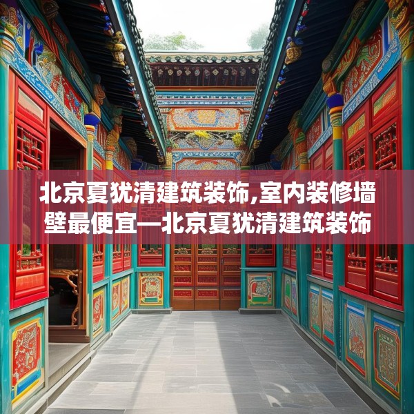 北京夏犹清建筑装饰,室内装修墙壁最便宜—北京夏犹清建筑装饰275.a151b152c155fgy.162fds